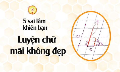 5 lỗi sai khiến bạn luyện chữ mãi không đẹp